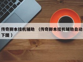 传奇脚本挂机辅助 （传奇脚本挂机辅助自动下图 ）