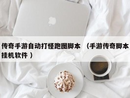 传奇手游自动打怪跑图脚本 （手游传奇脚本挂机软件 ）