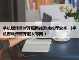 手机版传奇sf开服网站游戏推荐安卓 （手机游戏传奇开服发布网 ）