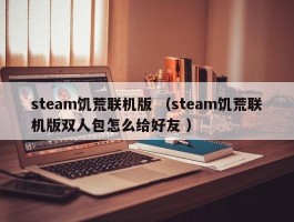 steam饥荒联机版 （steam饥荒联机版双人包怎么给好友 ）