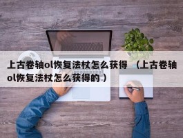 上古卷轴ol恢复法杖怎么获得 （上古卷轴ol恢复法杖怎么获得的 ）
