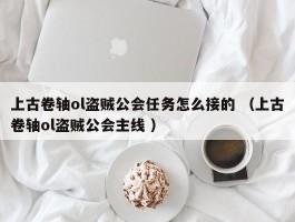 上古卷轴ol盗贼公会任务怎么接的 （上古卷轴ol盗贼公会主线 ）