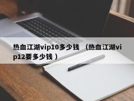 热血江湖vip10多少钱 （热血江湖vip12要多少钱 ）