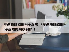 苹果版赚钱的app游戏 （苹果版赚钱的app游戏提现秒到账 ）
