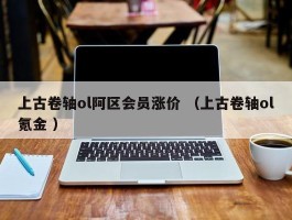 上古卷轴ol阿区会员涨价 （上古卷轴ol氪金 ）