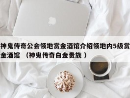 神鬼传奇公会领地赏金酒馆介绍领地内5级赏金酒馆 （神鬼传奇白金贵族 ）