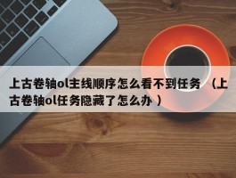 上古卷轴ol主线顺序怎么看不到任务 （上古卷轴ol任务隐藏了怎么办 ）