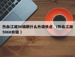 热血江湖50级刷什么升级快点 （热血江湖5060升级 ）