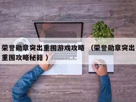 荣誉勋章突出重围游戏攻略 （荣誉勋章突出重围攻略秘籍 ）