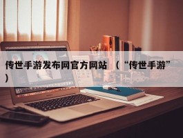 传世手游发布网官方网站 （“传世手游” ）