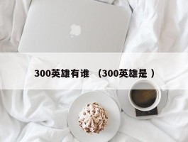 300英雄有谁 （300英雄是 ）