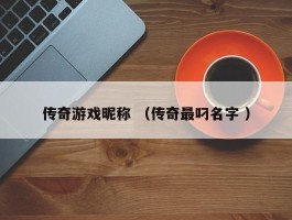 传奇游戏昵称 （传奇最叼名字 ）