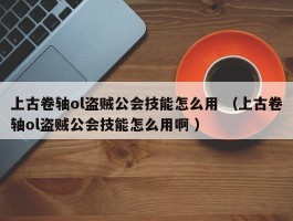 上古卷轴ol盗贼公会技能怎么用 （上古卷轴ol盗贼公会技能怎么用啊 ）