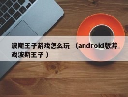 波斯王子游戏怎么玩 （android版游戏波斯王子 ）