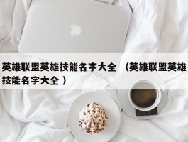 英雄联盟英雄技能名字大全 （英雄联盟英雄技能名字大全 ）