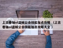 上古卷轴ol盗贼公会技能加点攻略 （上古卷轴ol盗贼公会技能加点攻略大全 ）