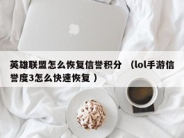 英雄联盟怎么恢复信誉积分 （lol手游信誉度3怎么快速恢复 ）