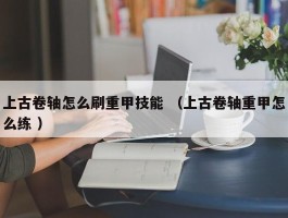 上古卷轴怎么刷重甲技能 （上古卷轴重甲怎么练 ）