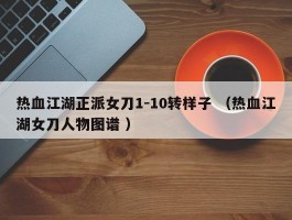 热血江湖正派女刀1-10转样子 （热血江湖女刀人物图谱 ）