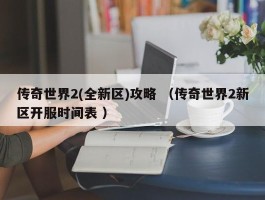 传奇世界2(全新区)攻略 （传奇世界2新区开服时间表 ）