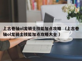 上古卷轴ol龙骑士技能加点攻略 （上古卷轴ol龙骑士技能加点攻略大全 ）