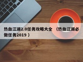 热血江湖2.0任务攻略大全 （热血江湖必做任务2019 ）