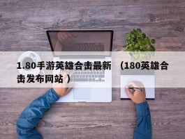 1.80手游英雄合击最新 （180英雄合击发布网站 ）