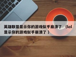 英雄联盟显示你的游戏似乎崩溃了 （lol显示你的游戏似乎崩溃了 ）