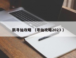 新寻仙攻略 （寻仙攻略2023 ）