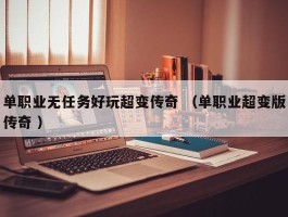 单职业无任务好玩超变传奇 （单职业超变版传奇 ）