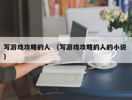 写游戏攻略的人 （写游戏攻略的人的小说 ）