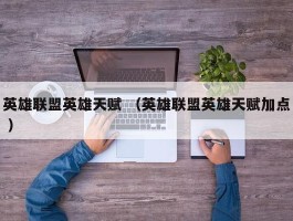 英雄联盟英雄天赋 （英雄联盟英雄天赋加点 ）