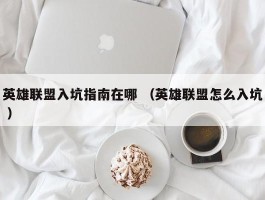 英雄联盟入坑指南在哪 （英雄联盟怎么入坑 ）