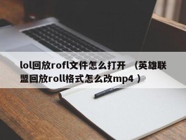 lol回放rofl文件怎么打开 （英雄联盟回放roll格式怎么改mp4 ）