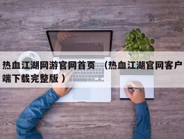 热血江湖网游官网首页 （热血江湖官网客户端下载完整版 ）