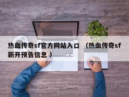 热血传奇sf官方网站入口 （热血传奇sf新开预告信息 ）