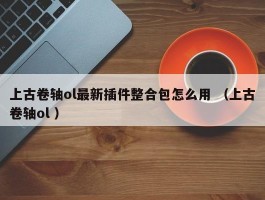上古卷轴ol最新插件整合包怎么用 （上古卷轴ol ）