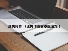 迷失传奇 （迷失传奇安卓版游戏 ）