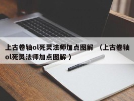 上古卷轴ol死灵法师加点图解 （上古卷轴ol死灵法师加点图解 ）