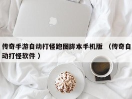 传奇手游自动打怪跑图脚本手机版 （传奇自动打怪软件 ）