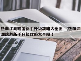 热血江湖端游新手升级攻略大全图 （热血江湖端游新手升级攻略大全图 ）