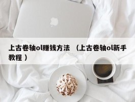 上古卷轴ol赚钱方法 （上古卷轴ol新手教程 ）
