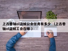 上古卷轴ol盗贼公会任务有多少 （上古卷轴ol盗贼工会在哪 ）