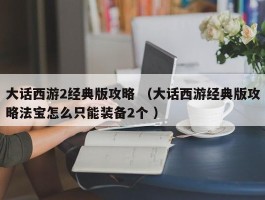 大话西游2经典版攻略 （大话西游经典版攻略法宝怎么只能装备2个 ）
