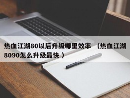 热血江湖80以后升级哪里效率 （热血江湖8090怎么升级最快 ）