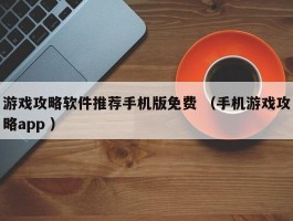 游戏攻略软件推荐手机版免费 （手机游戏攻略app ）