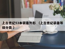 上古世纪53本装备外形 （上古世纪装备等级分类 ）