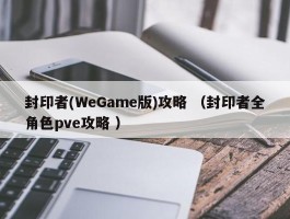 封印者(WeGame版)攻略 （封印者全角色pve攻略 ）