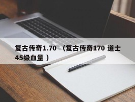 复古传奇1.70 （复古传奇170 道士45级血量 ）