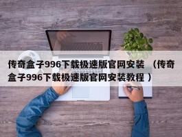 传奇盒子996下载极速版官网安装 （传奇盒子996下载极速版官网安装教程 ）